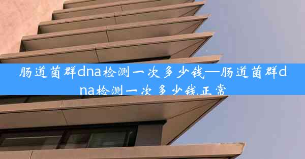 肠道菌群dna检测一次多少钱—肠道菌群dna检测一次多少钱正常