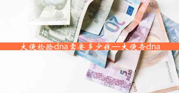 大便检验dna需要多少钱—大便查dna