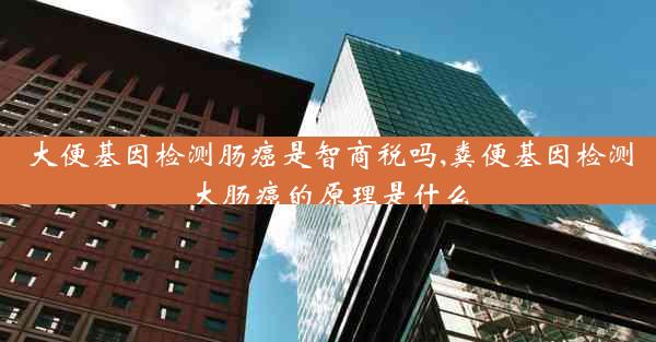 大便基因检测肠癌是智商税吗,粪便基因检测大肠癌的原理是什么