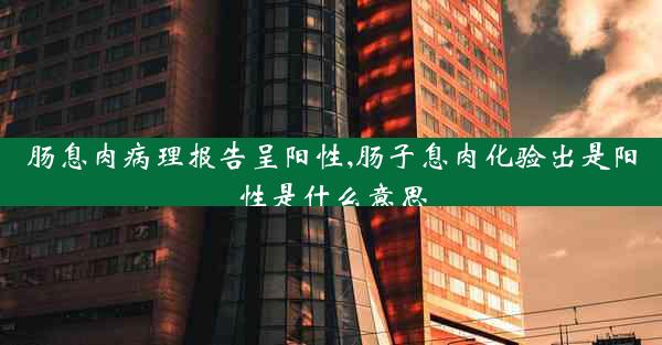 肠息肉病理报告呈阳性,肠子息肉化验出是阳性是什么意思