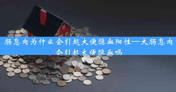 肠息肉为什么会引起大便隐血阳性—大肠息肉会引起大便隐血吗