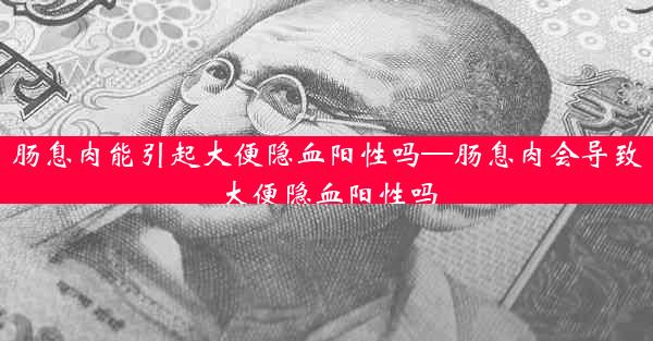 肠息肉能引起大便隐血阳性吗—肠息肉会导致大便隐血阳性吗