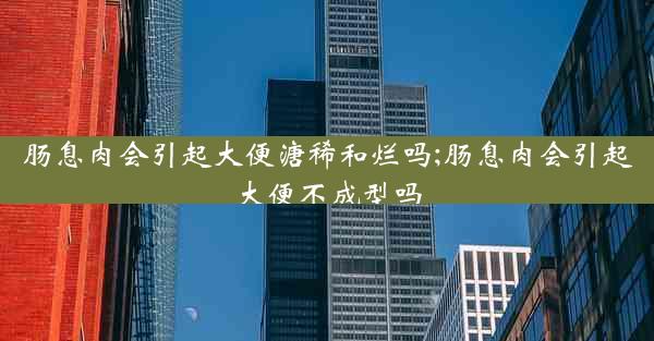 肠息肉会引起大便溏稀和烂吗;肠息肉会引起大便不成型吗