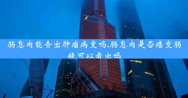 肠息肉能查出肿瘤病变吗,肠息肉是否癌变肠镜可以看出吗