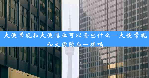 大便常规和大便隐血可以查出什么—大便常规和大便隐血一样吗