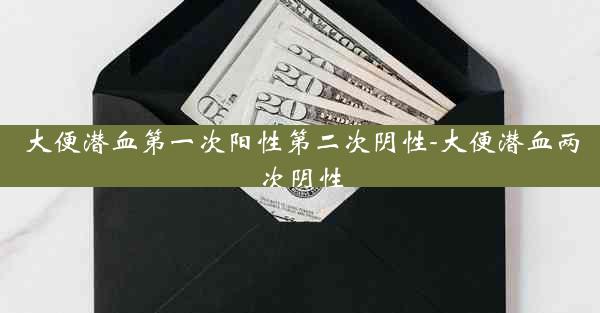 大便潜血第一次阳性第二次阴性-大便潜血两次阴性