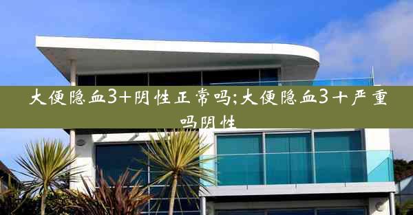 大便隐血3+阴性正常吗;大便隐血3十严重吗阴性