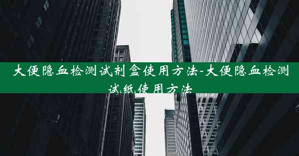 大便隐血检测试剂盒使用方法-大便隐血检测试纸使用方法