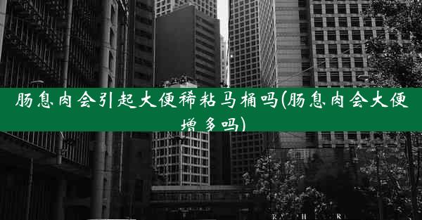 肠息肉会引起大便稀粘马桶吗(肠息肉会大便增多吗)