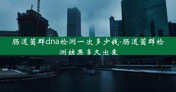 肠道菌群dna检测一次多少钱-肠道菌群检测结果多久出来