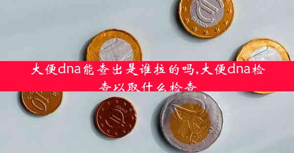 大便dna能查出是谁拉的吗,大便dna检查以取什么检查