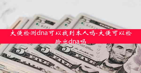 大便检测dna可以找到本人吗-大便可以检验出dna吗