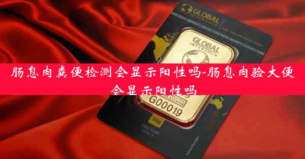 肠息肉粪便检测会显示阳性吗-肠息肉验大便会显示阳性吗