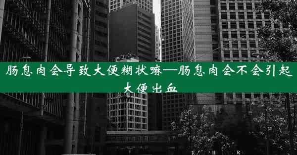 肠息肉会导致大便糊状嘛—肠息肉会不会引起大便出血