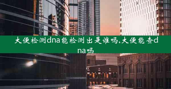 大便检测dna能检测出是谁吗,大便能查dna吗