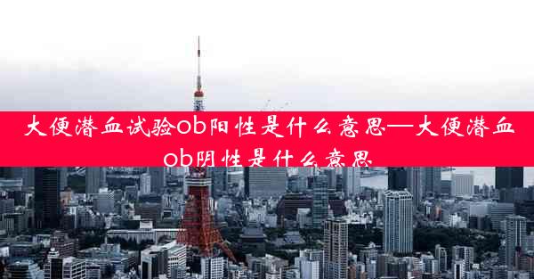 大便潜血试验ob阳性是什么意思—大便潜血ob阴性是什么意思