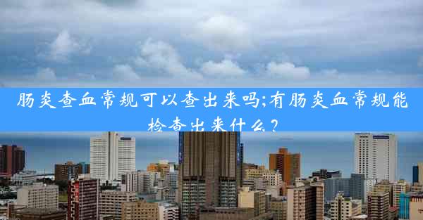 肠炎查血常规可以查出来吗;有肠炎血常规能检查出来什么？