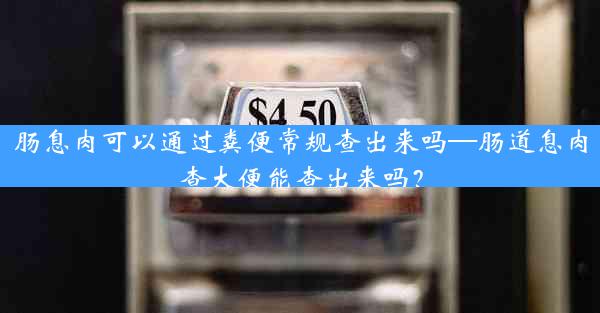 肠息肉可以通过粪便常规查出来吗—肠道息肉查大便能查出来吗？