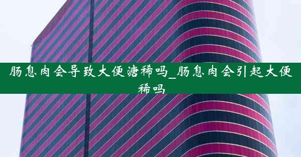 肠息肉会导致大便溏稀吗_肠息肉会引起大便稀吗