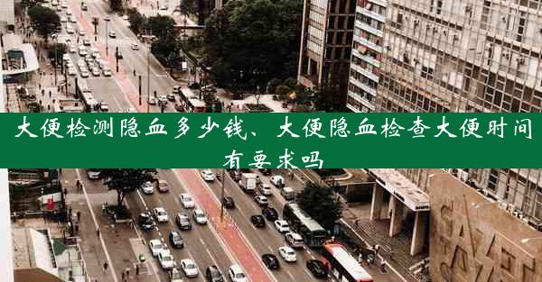 大便检测隐血多少钱、大便隐血检查大便时间有要求吗