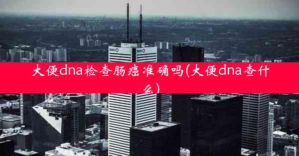 大便dna检查肠癌准确吗(大便dna查什么)