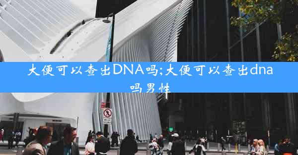 大便可以查出DNA吗;大便可以查出dna吗男性