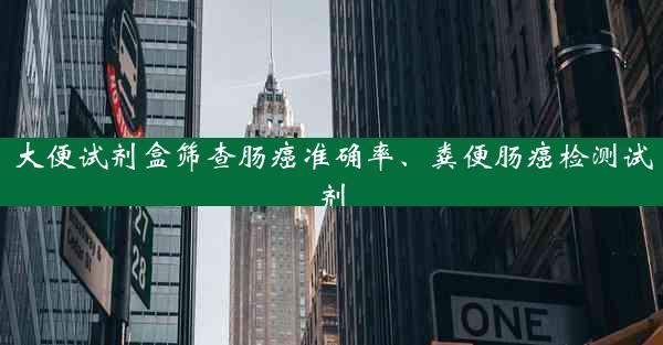 大便试剂盒筛查肠癌准确率、粪便肠癌检测试剂