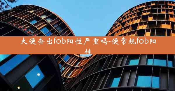 大便查出fob阳性严重吗-便常规fob阳性