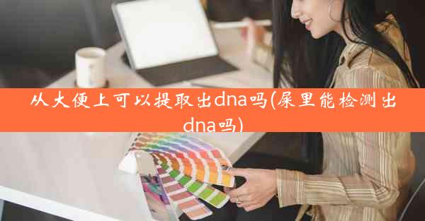 从大便上可以提取出dna吗(屎里能检测出dna吗)