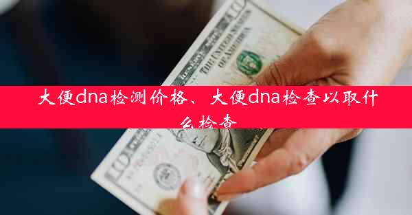 大便dna检测价格、大便dna检查以取什么检查