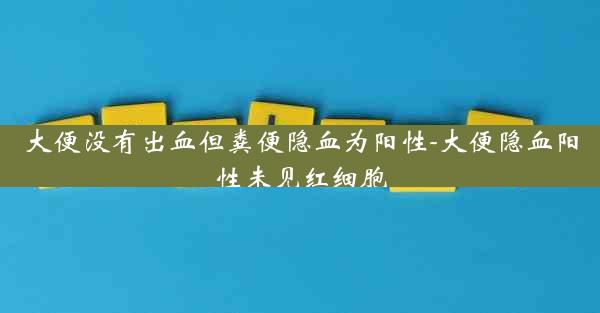 大便没有出血但粪便隐血为阳性-大便隐血阳性未见红细胞