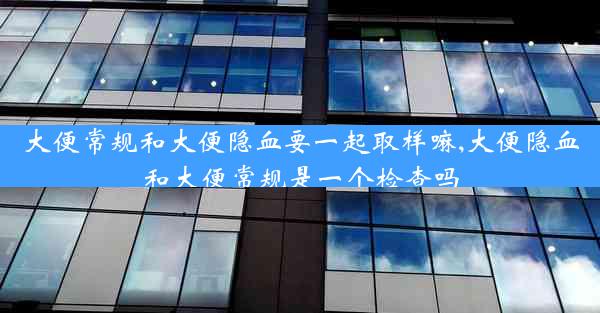 大便常规和大便隐血要一起取样嘛,大便隐血和大便常规是一个检查吗