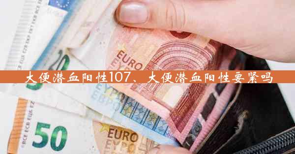 大便潜血阳性107、大便潜血阳性要紧吗