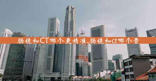 肠镜和CT哪个更精准,肠镜和ct哪个贵