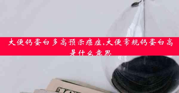 大便钙蛋白多高预示癌症,大便常规钙蛋白高是什么意思