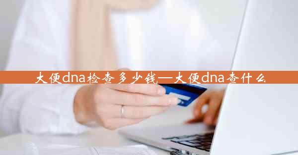 大便dna检查多少钱—大便dna查什么