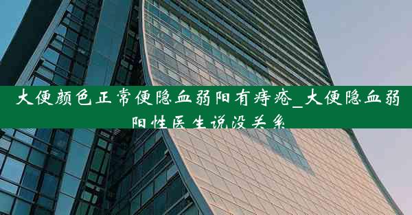 大便颜色正常便隐血弱阳有痔疮_大便隐血弱阳性医生说没关系