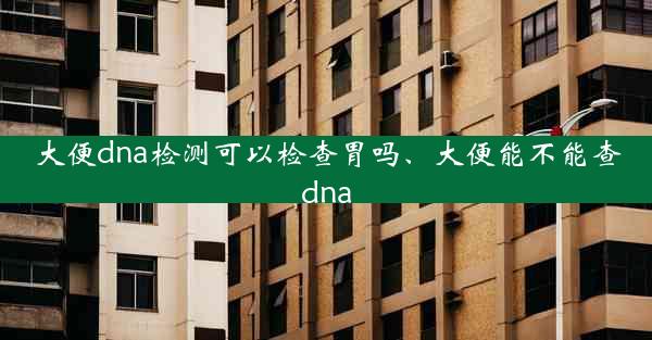 大便dna检测可以检查胃吗、大便能不能查dna