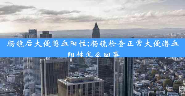 肠镜后大便隐血阳性;肠镜检查正常大便潜血阳性怎么回事