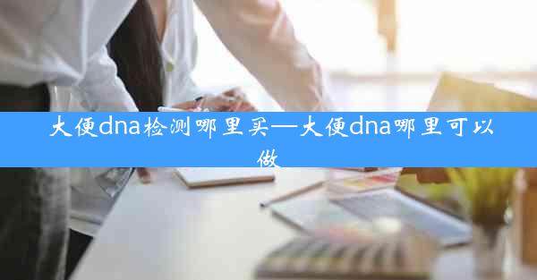 大便dna检测哪里买—大便dna哪里可以做