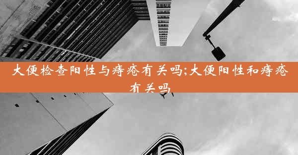 大便检查阳性与痔疮有关吗;大便阳性和痔疮有关吗