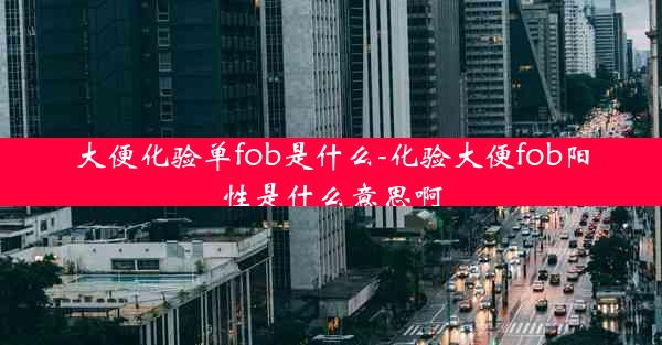 大便化验单fob是什么-化验大便fob阳性是什么意思啊