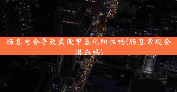 肠息肉会导致粪便甲基化阳性吗(肠息常规会潜血吗)