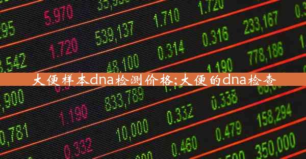 大便样本dna检测价格;大便的dna检查