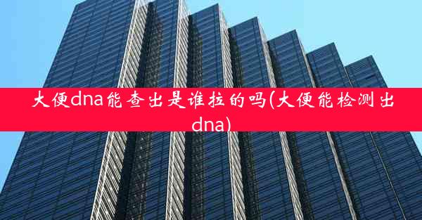 大便dna能查出是谁拉的吗(大便能检测出dna)