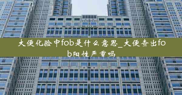 大便化验中fob是什么意思_大便查出fob阳性严重吗