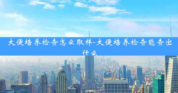 大便培养检查怎么取样-大便培养检查能查出什么