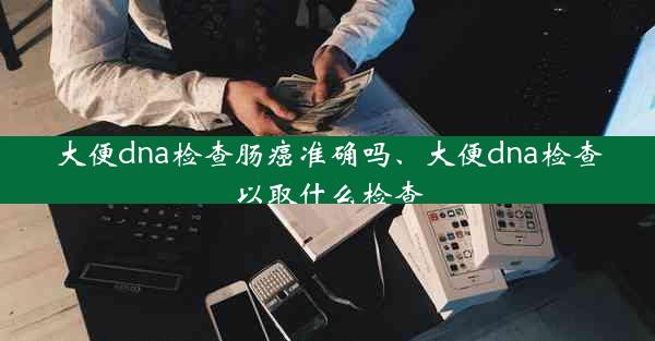 大便dna检查肠癌准确吗、大便dna检查以取什么检查