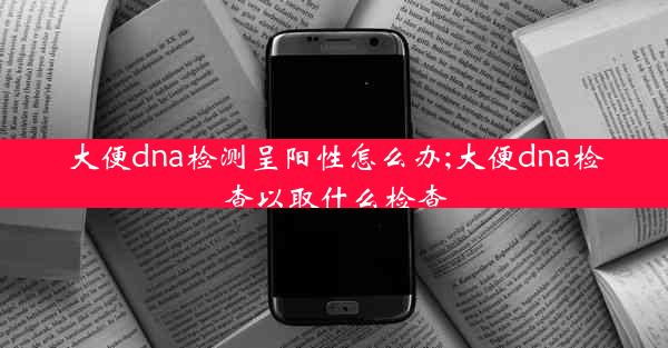 大便dna检测呈阳性怎么办;大便dna检查以取什么检查