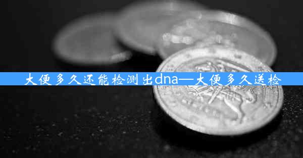 大便多久还能检测出dna—大便多久送检